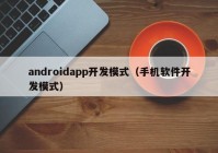 androidapp开发模式（手机软件开发模式）